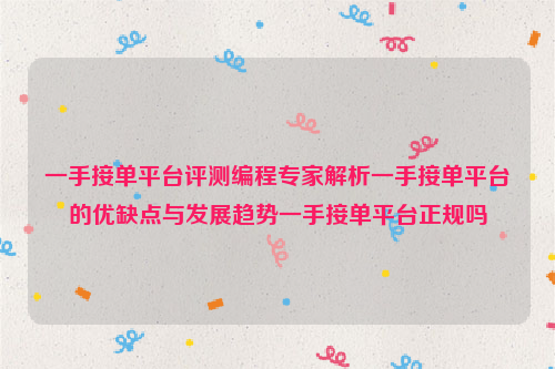 一手接单平台评测编程专家解析一手接单平台的优缺点与发展趋势一手接单平台正规吗