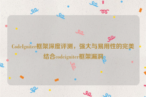 CodeIgniter框架深度评测，强大与易用性的完美结合codeigniter框架漏洞