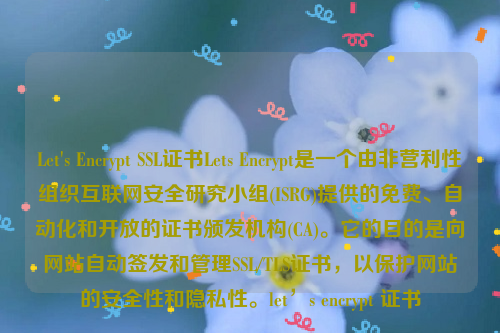 Let's Encrypt SSL证书Lets Encrypt是一个由非营利性组织互联网安全研究小组(ISRG)提供的免费、自动化和开放的证书颁发机构(CA)。它的目的是向网站自动签发和管理SSL/TLS证书，以保护网站的安全性和隐私性。let’s encrypt 证书