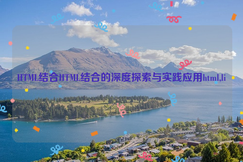 HTML结合HTML结合的深度探索与实践应用html,li