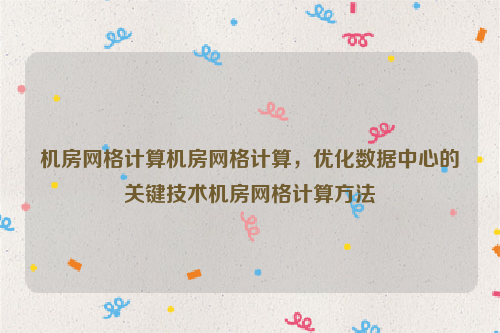 机房网格计算机房网格计算，优化数据中心的关键技术机房网格计算方法