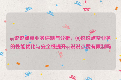 qq说说点赞业务评测与分析，QQ说说点赞业务的性能优化与安全性提升qq说说点赞有限制吗