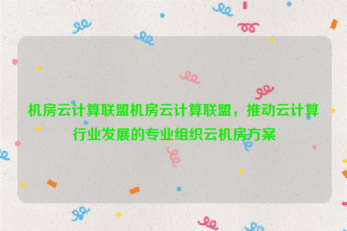 机房云计算联盟机房云计算联盟，推动云计算行业发展的专业组织云机房方案