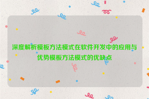 深度解析模板方法模式在软件开发中的应用与优势模板方法模式的优缺点