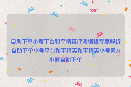 自助下单小号平台和平精英评测编程专家解析自助下单小号平台和平精英和平精英小号网24小时自助下单