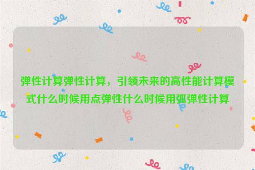 弹性计算弹性计算，引领未来的高性能计算模式什么时候用点弹性什么时候用弧弹性计算