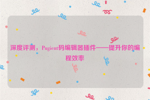 深度评测，Pugient码编辑器插件——提升你的编程效率