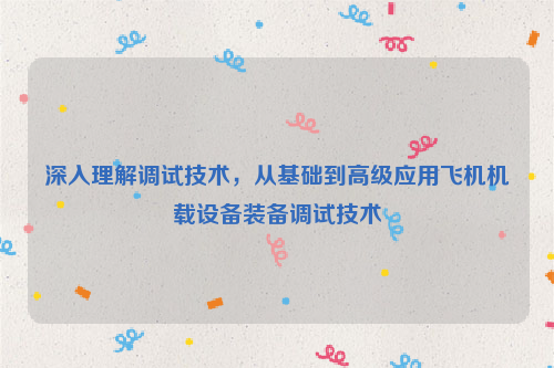 深入理解调试技术，从基础到高级应用飞机机载设备装备调试技术
