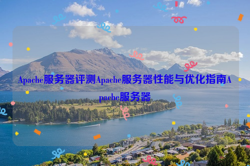 Apache服务器评测Apache服务器性能与优化指南Apache服务器