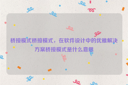 桥接模式桥接模式，在软件设计中的优雅解决方案桥接模式是什么意思