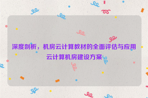 深度剖析，机房云计算教材的全面评估与应用云计算机房建设方案