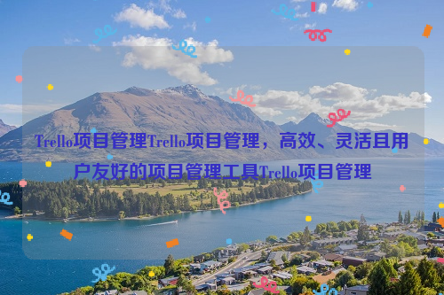 Trello项目管理Trello项目管理，高效、灵活且用户友好的项目管理工具Trello项目管理