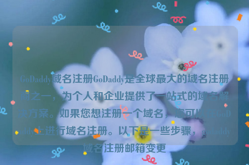 GoDaddy域名注册GoDaddy是全球最大的域名注册商之一，为个人和企业提供了一站式的域名解决方案。如果您想注册一个域名，您可以在GoDaddy上进行域名注册。以下是一些步骤，godaddy域名注册邮箱变更