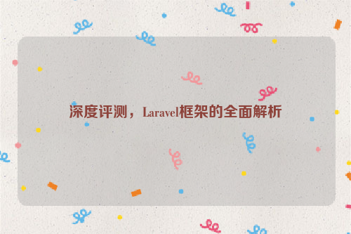 深度评测，Laravel框架的全面解析