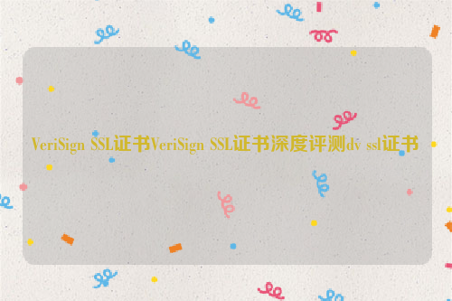 VeriSign SSL证书VeriSign SSL证书深度评测dv ssl证书