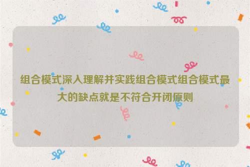 组合模式深入理解并实践组合模式组合模式最大的缺点就是不符合开闭原则