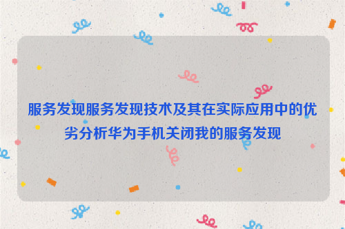 服务发现服务发现技术及其在实际应用中的优劣分析华为手机关闭我的服务发现