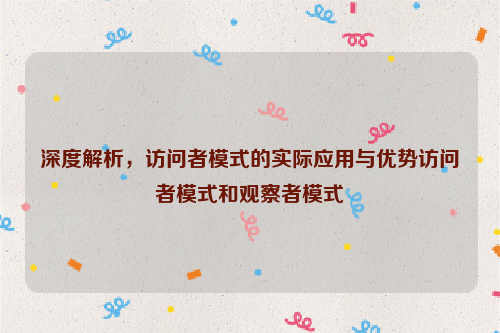 深度解析，访问者模式的实际应用与优势访问者模式和观察者模式