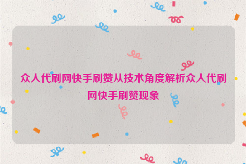 众人代刷网快手刷赞从技术角度解析众人代刷网快手刷赞现象