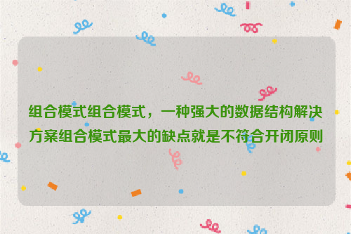 组合模式组合模式，一种强大的数据结构解决方案组合模式最大的缺点就是不符合开闭原则