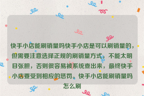 快手小店能刷销量吗快手小店是可以刷销量的，但需要注意选择正规的刷销量方式，不能太明目张胆，否则很容易被系统查出来，最终快手小店要受到相应的惩罚。快手小店能刷销量吗怎么刷