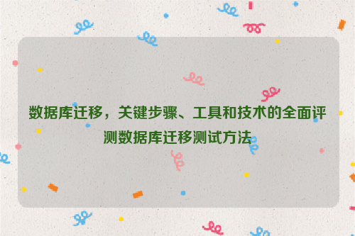 数据库迁移，关键步骤、工具和技术的全面评测数据库迁移测试方法