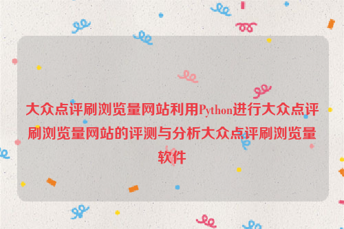 大众点评刷浏览量网站利用Python进行大众点评刷浏览量网站的评测与分析大众点评刷浏览量软件