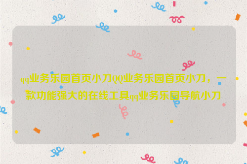 qq业务乐园首页小刀QQ业务乐园首页小刀，一款功能强大的在线工具qq业务乐园导航小刀