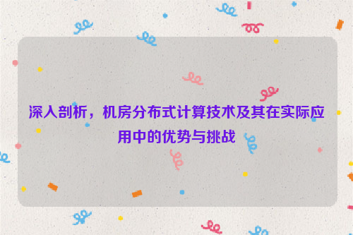 深入剖析，机房分布式计算技术及其在实际应用中的优势与挑战