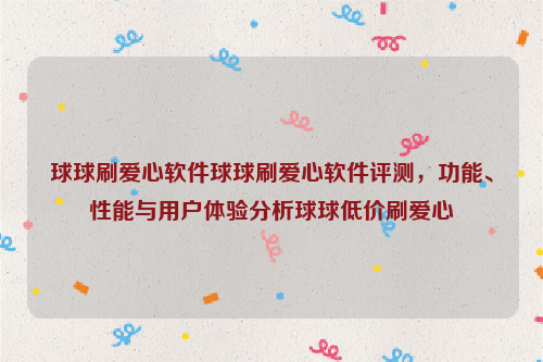 球球刷爱心软件球球刷爱心软件评测，功能、性能与用户体验分析球球低价刷爱心