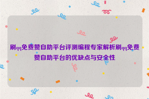 刷qq免费赞自助平台评测编程专家解析刷qq免费赞自助平台的优缺点与安全性