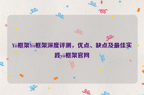 Yii框架Yii框架深度评测，优点、缺点及最佳实践yii框架官网