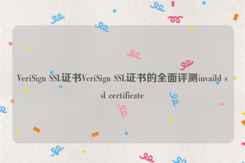 VeriSign SSL证书VeriSign SSL证书的全面评测invaild ssl certificate