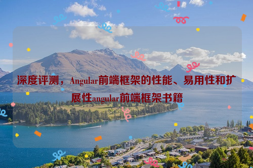 深度评测，Angular前端框架的性能、易用性和扩展性angular前端框架书籍