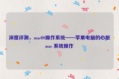 深度评测，macOS操作系统——苹果电脑的心脏mac 系统操作