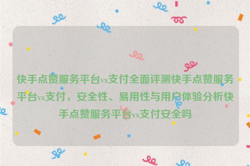 快手点赞服务平台vx支付全面评测快手点赞服务平台vx支付，安全性、易用性与用户体验分析快手点赞服务平台vx支付安全吗