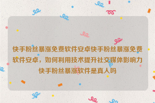 快手粉丝暴涨免费软件安卓快手粉丝暴涨免费软件安卓，如何利用技术提升社交媒体影响力快手粉丝暴涨软件是真人吗