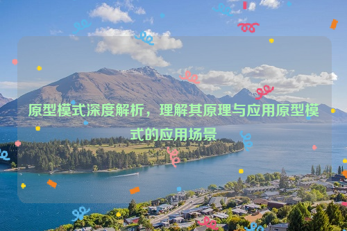 原型模式深度解析，理解其原理与应用原型模式的应用场景