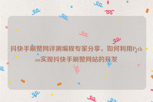 抖快手刷赞网评测编程专家分享，如何利用Python实现抖快手刷赞网站的开发