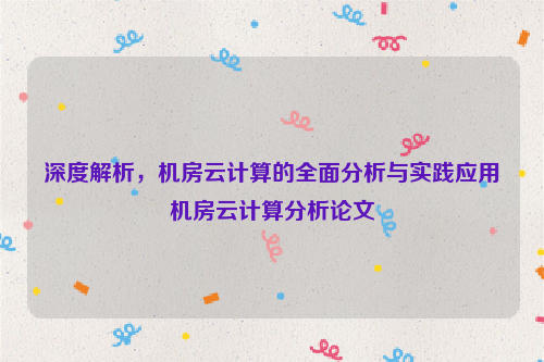 深度解析，机房云计算的全面分析与实践应用机房云计算分析论文