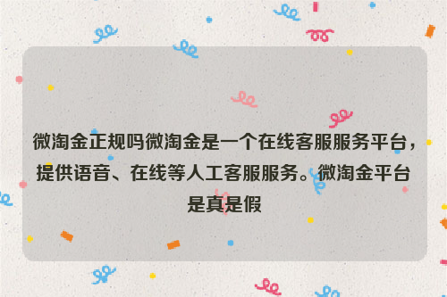 微淘金正规吗微淘金是一个在线客服服务平台，提供语音、在线等人工客服服务。微淘金平台是真是假