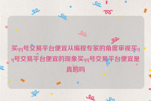 买qq号交易平台便宜从编程专家的角度审视买qq号交易平台便宜的现象买qq号交易平台便宜是真的吗