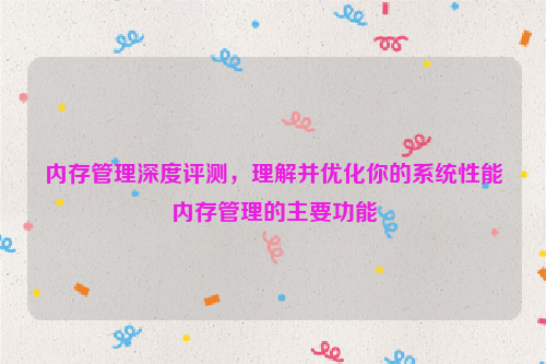 内存管理深度评测，理解并优化你的系统性能内存管理的主要功能