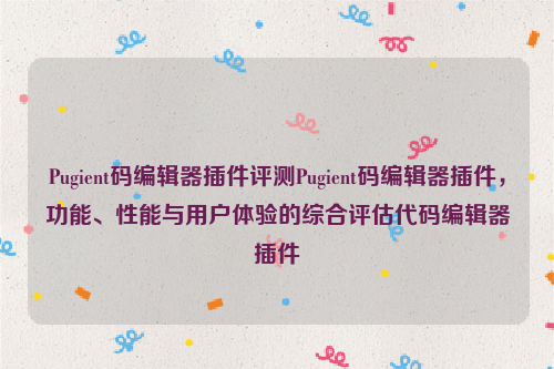 Pugient码编辑器插件评测Pugient码编辑器插件，功能、性能与用户体验的综合评估代码编辑器插件