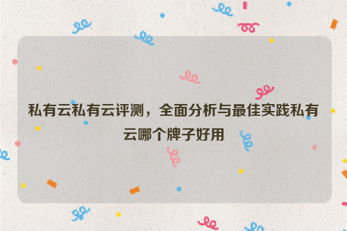 私有云私有云评测，全面分析与最佳实践私有云哪个牌子好用