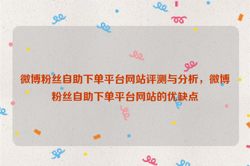 微博粉丝自助下单平台网站评测与分析，微博粉丝自助下单平台网站的优缺点