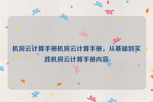 机房云计算手册机房云计算手册，从基础到实践机房云计算手册内容