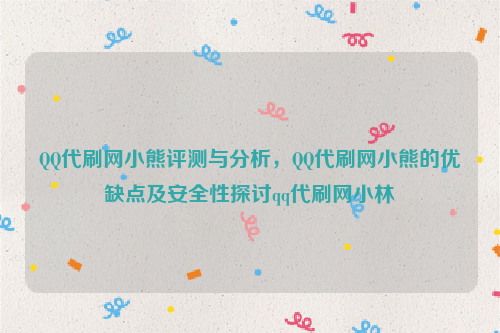 QQ代刷网小熊评测与分析，QQ代刷网小熊的优缺点及安全性探讨qq代刷网小林