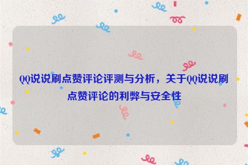 QQ说说刷点赞评论评测与分析，关于QQ说说刷点赞评论的利弊与安全性