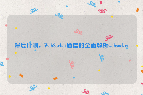 深度评测，WebSocket通信的全面解析websocket